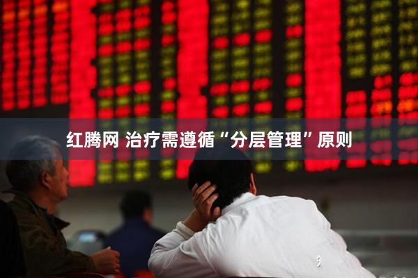 红腾网 治疗需遵循“分层管理”原则