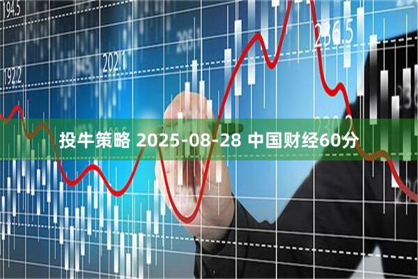 投牛策略 2025-08-28 中国财经60分